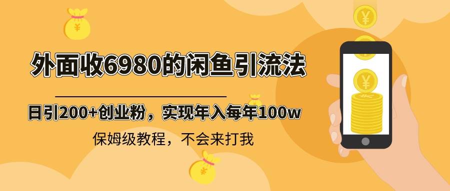 外面收费6980闲鱼引流法，日引200+创业粉，每天稳定2000+收益，保姆级教程网创库-网创项目资源站-副业项目-创业项目-搞钱项目网创库