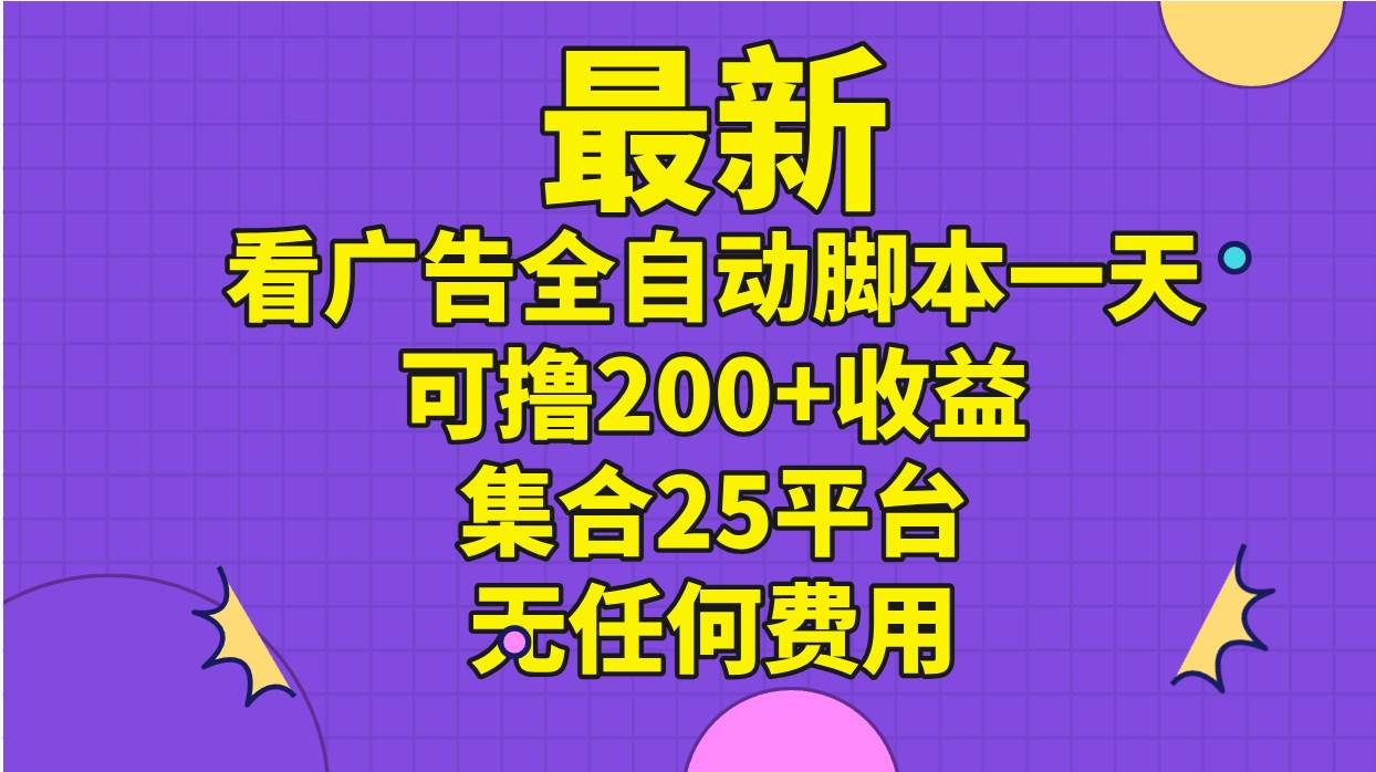 最新看广告全自动脚本一天可撸200+收益 。集合25平台 ，无任何费用网创库-网创项目资源站-副业项目-创业项目-搞钱项目网创库