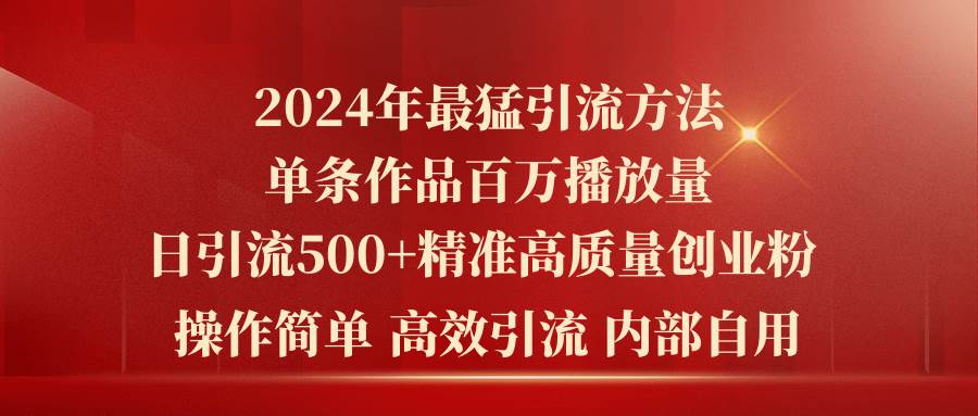 2024年最猛暴力引流方法，单条作品百万播放 单日引流500+高质量精准创业粉网创库-网创项目资源站-副业项目-创业项目-搞钱项目网创库