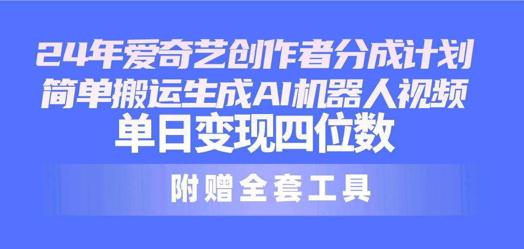 24最新爱奇艺创作者分成计划，简单搬运生成AI机器人视频，单日变现四位数网创库-网创项目资源站-副业项目-创业项目-搞钱项目网创库