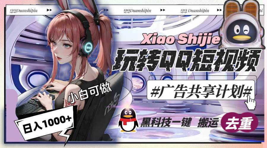 一天收入1000+，黑科技一键搬运去重，玩转QQ短视频广告共享计划网创库-网创项目资源站-副业项目-创业项目-搞钱项目网创库