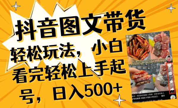 抖音图文带货轻松玩法，小白看完轻松上手起号，日入500+网创库-网创项目资源站-副业项目-创业项目-搞钱项目网创库