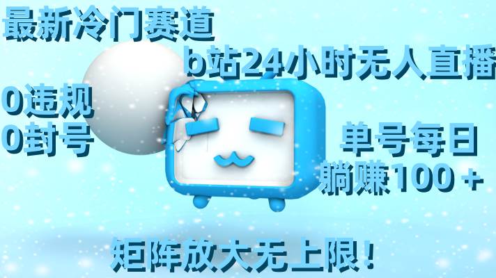 最新冷门赛道，b站24小时无人直播，0违规0封号，单号每日躺赚100＋，矩阵放大无上限！网创库-网创项目资源站-副业项目-创业项目-搞钱项目网创库