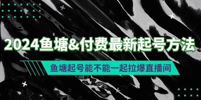 2024鱼塘付费最新起号方法：鱼塘起号能不能一起拉爆直播间网创库-网创项目资源站-副业项目-创业项目-搞钱项目网创库