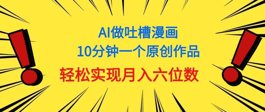 用AI做中式吐槽漫画，10分钟一个原创作品，轻松实现月入6位数网创库-网创项目资源站-副业项目-创业项目-搞钱项目网创库