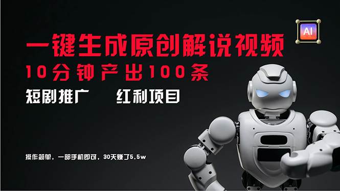 短剧推广新思路，AI一键生成原创解说视频，10分钟产出100条，30天赚了5.5w网创库-网创项目资源站-副业项目-创业项目-搞钱项目网创库