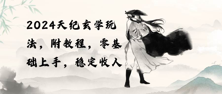 2024天纪玄学玩法，零基础上手，稳定收入（教程+工具）网创库-网创项目资源站-副业项目-创业项目-搞钱项目网创库