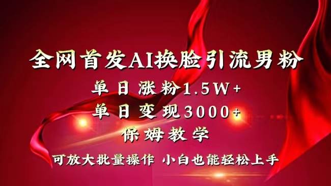全网独创首发AI换脸引流男粉单日涨粉1.5W+变现3000+小白也能上手快速拿结果网创库-网创项目资源站-副业项目-创业项目-搞钱项目网创库