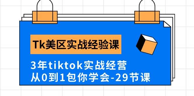 Tk美区实战经验课程分享，3年tiktok实战经营，从0到1包你学会（29节课）网创库-网创项目资源站-副业项目-创业项目-搞钱项目网创库