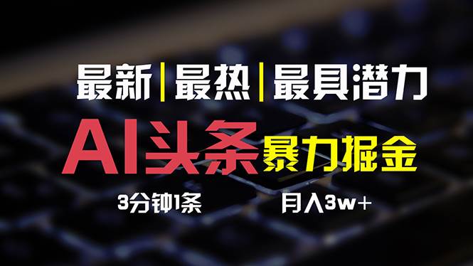 AI头条3天必起号，简单无需经验 3分钟1条 一键多渠道发布 复制粘贴月入3W+网创库-网创项目资源站-副业项目-创业项目-搞钱项目网创库