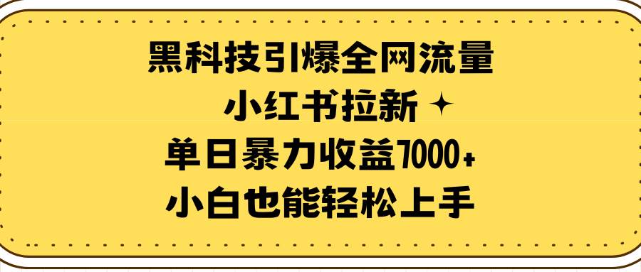 黑科技引爆全网流量小红书拉新，单日暴力收益7000+，小白也能轻松上手网创库-网创项目资源站-副业项目-创业项目-搞钱项目网创库