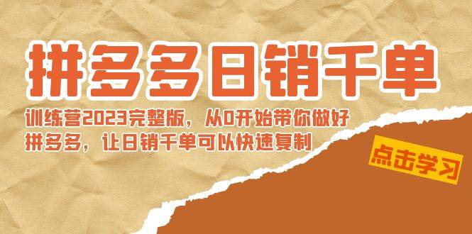 拼多多日销千单训练营2023完 拼多多日销千单训练营2023完整版，从0开始带你做好拼多多，让日销千单可以快速复制网创库-网创项目资源站-副业项目-创业项目-搞钱项目网创库