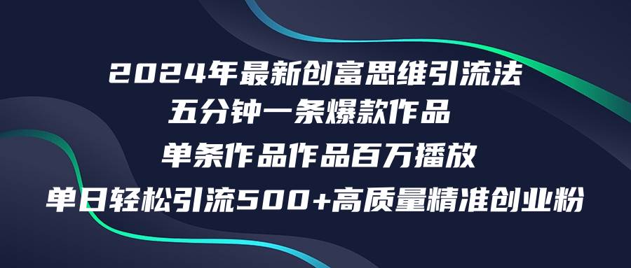 2024年最新创富思维日引流500+精准高质量创业粉，五分钟一条百万播放量…网创库-网创项目资源站-副业项目-创业项目-搞钱项目网创库