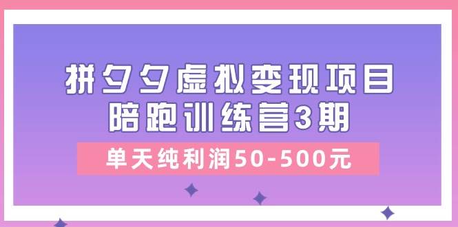 某收费培训《拼夕夕虚拟变现项目陪跑训练营3期》单天纯利润50-500元网创库-网创项目资源站-副业项目-创业项目-搞钱项目网创库