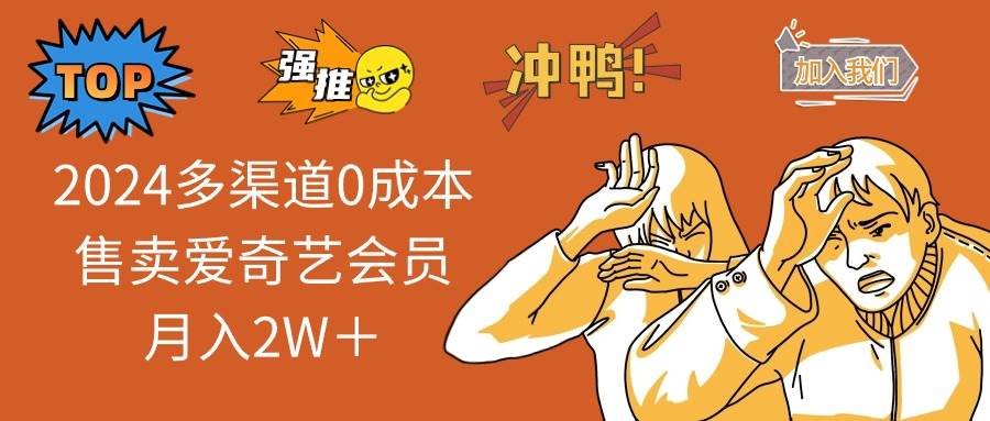 2024多渠道0成本售卖爱奇艺会员月入2W＋网创库-网创项目资源站-副业项目-创业项目-搞钱项目网创库