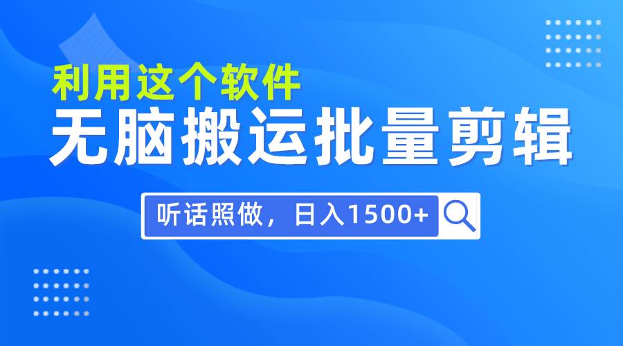 每天30分钟，0基础用软件无脑搬运批量剪辑，只需听话照做日入1500+网创库-网创项目资源站-副业项目-创业项目-搞钱项目网创库