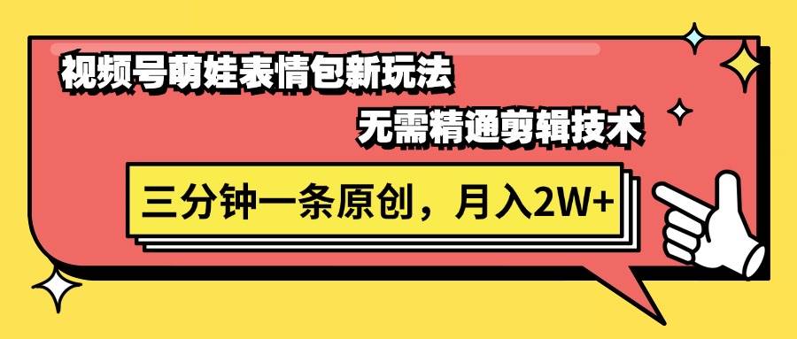 视频号萌娃表情包新玩法，无需精通剪辑，三分钟一条原创视频，月入2W+网创库-网创项目资源站-副业项目-创业项目-搞钱项目网创库