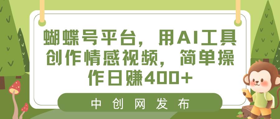 蝴蝶号平台，用AI工具创作情感视频，简单操作日赚400+网创库-网创项目资源站-副业项目-创业项目-搞钱项目网创库