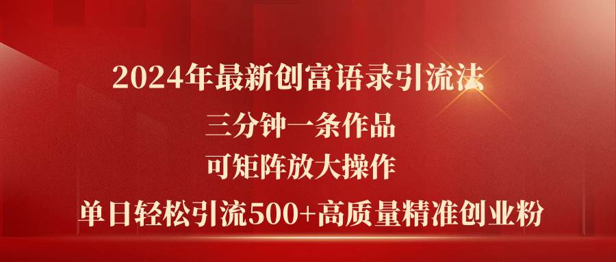2024年最新创富语录引流法，三分钟一条作品可矩阵放大操作，日引流500…网创库-网创项目资源站-副业项目-创业项目-搞钱项目网创库