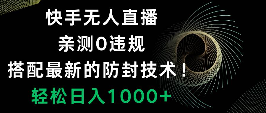 快手无人直播，0违规，搭配最新的防封技术！轻松日入1000+网创库-网创项目资源站-副业项目-创业项目-搞钱项目网创库
