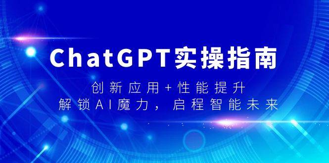 ChatGPT实操指南，创新应用+性能提升，解锁-AI魔力，启程智能未来网创库-网创项目资源站-副业项目-创业项目-搞钱项目网创库
