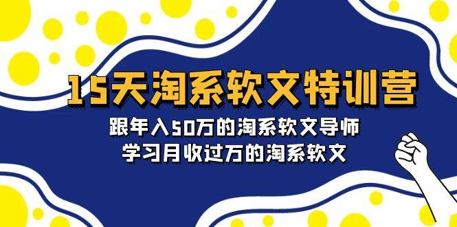 15天-淘系软文特训营：跟年入50万的淘系软文导师，学习月收过万的淘系软文网创库-网创项目资源站-副业项目-创业项目-搞钱项目网创库