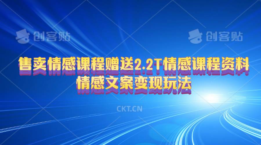 售卖情感课程，赠送2.2T情感课程资料，情感文案变现玩法网创库-网创项目资源站-副业项目-创业项目-搞钱项目网创库