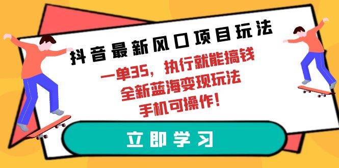 抖音最新风口项目玩法，一单35，执行就能搞钱 全新蓝海变现玩法 手机可操作网创库-网创项目资源站-副业项目-创业项目-搞钱项目网创库