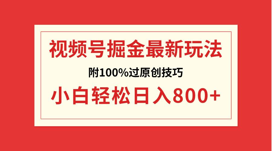视频号掘金，小白轻松日入800+（附100%过原创技巧）网创库-网创项目资源站-副业项目-创业项目-搞钱项目网创库