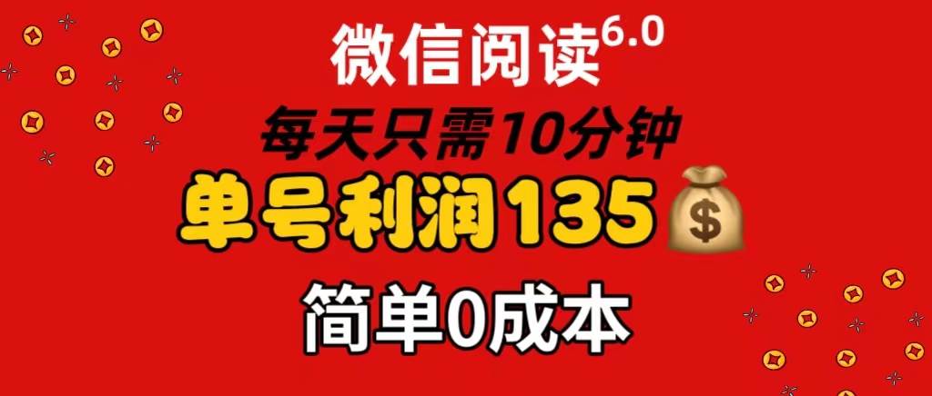 微信阅读6.0，每日10分钟，单号利润135，可批量放大操作，简单0成本网创库-网创项目资源站-副业项目-创业项目-搞钱项目网创库