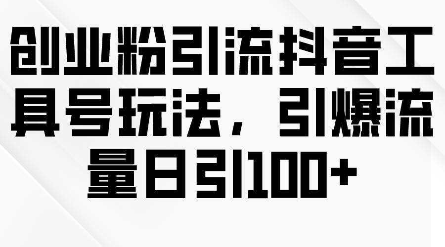 创业粉引流抖音工具号玩法，引爆流量日引100+网创库-网创项目资源站-副业项目-创业项目-搞钱项目网创库
