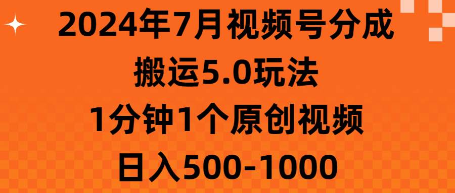 2024年7月视频号分成搬运5.0玩法,1分钟1个原创视频,日入500-1000网创库-网创项目资源站-副业项目-创业项目-搞钱项目网创库