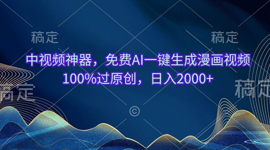 中视频神器，免费AI一键生成漫画视频100%过原创，日入2000+网创库-网创项目资源站-副业项目-创业项目-搞钱项目网创库