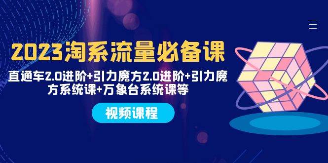 2023淘系流量必备课 直通车2.0进阶+引力魔方2.0进阶+引力魔方系统课+万象台网创库-网创项目资源站-副业项目-创业项目-搞钱项目网创库