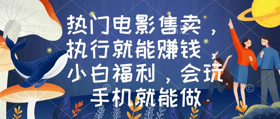 热门电影售卖，执行就能赚钱，小白福利，会玩手机就能做网创库-网创项目资源站-副业项目-创业项目-搞钱项目网创库