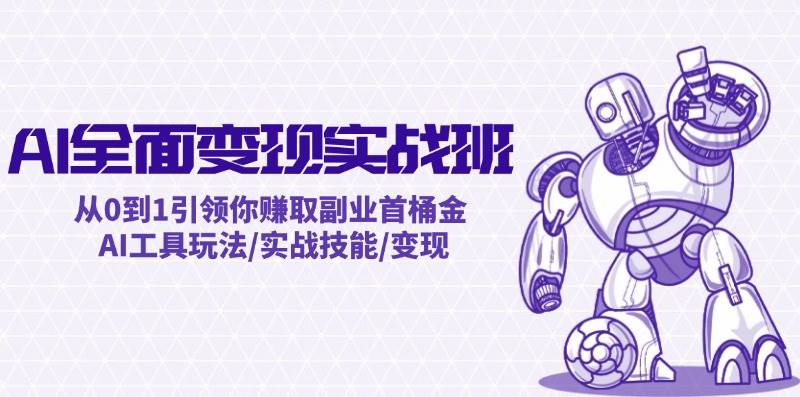 AI全面变现实操班：从0到1引领你赚取副业首桶金 AI工具玩法/实战技能/变现网创库-网创项目资源站-副业项目-创业项目-搞钱项目网创库