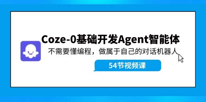 Coze-0基础开发 Agent智能体教程：不需要懂编程，做属于自己的对话机器人网创库-网创项目资源站-副业项目-创业项目-搞钱项目网创库