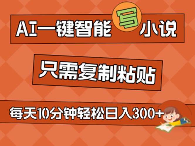 AI一键智能写小说，无脑复制粘贴，小白也能成为小说家 不用推文日入200+网创库-网创项目资源站-副业项目-创业项目-搞钱项目网创库