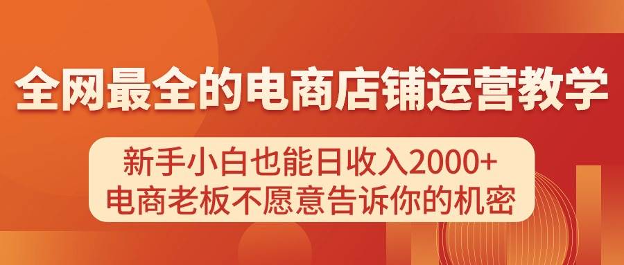 电商店铺运营教学，新手小白也能日收入2000+，电商老板不愿意告诉你的机密网创库-网创项目资源站-副业项目-创业项目-搞钱项目网创库