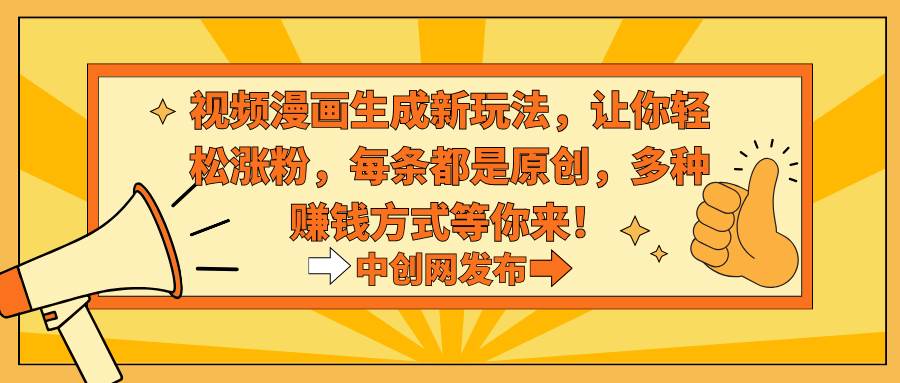 视频漫画生成新玩法，让你轻松涨粉，每条都是原创，多种赚钱方式等你来！网创库-网创项目资源站-副业项目-创业项目-搞钱项目网创库