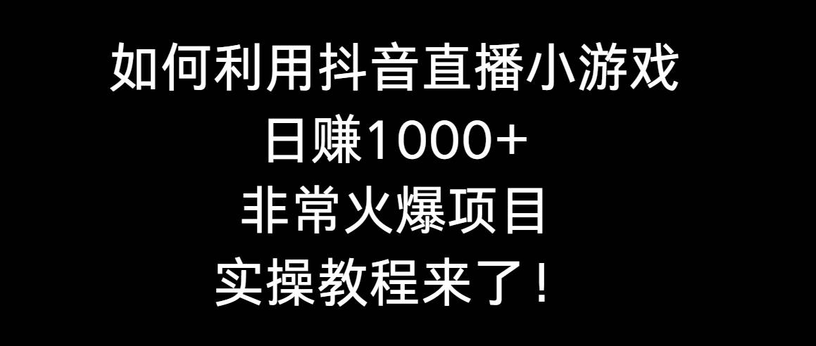 如何利用抖音直播小游戏日赚1000+，非常火爆项目，实操教程来了！网创库-网创项目资源站-副业项目-创业项目-搞钱项目网创库