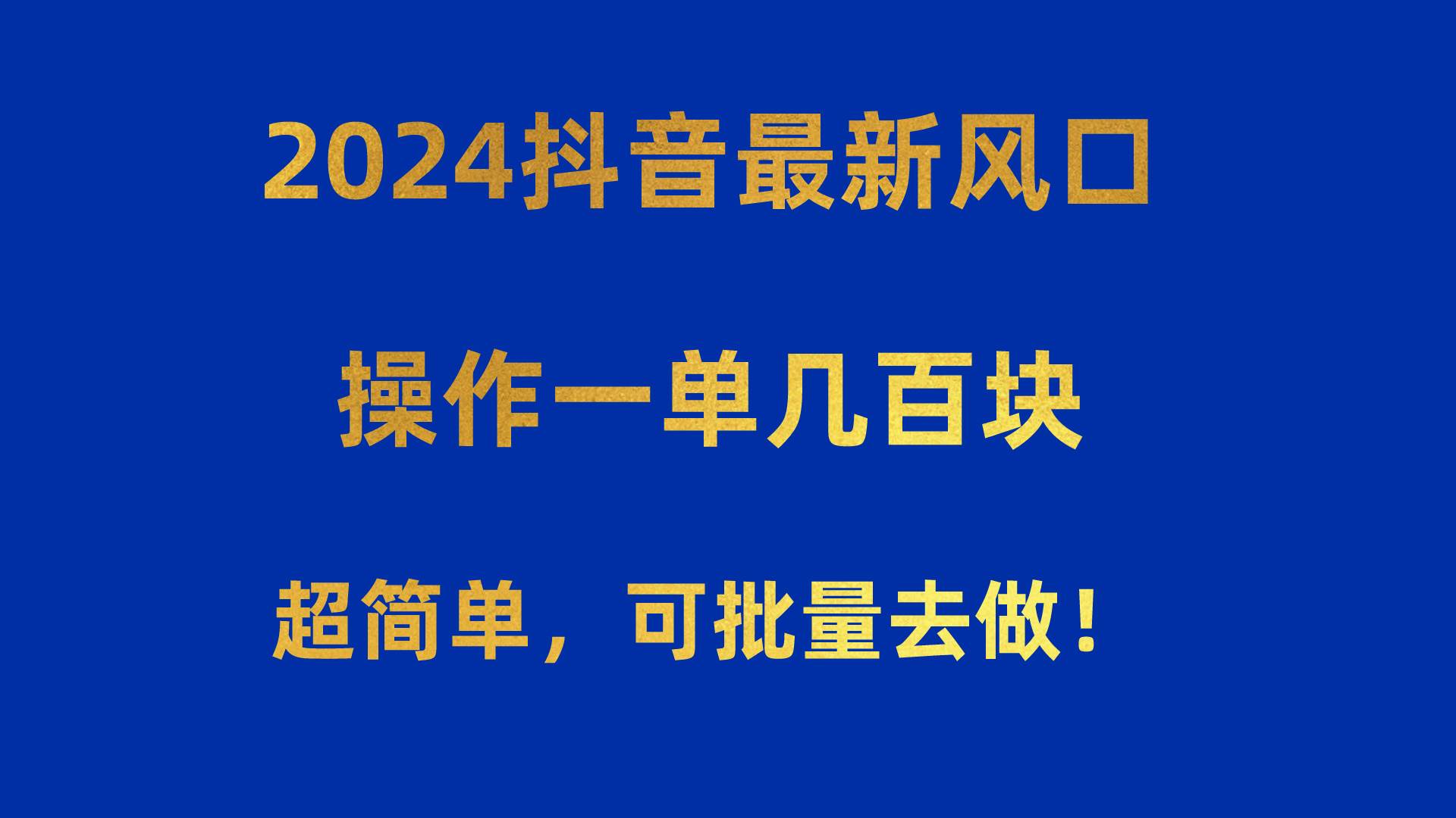 2024抖音最新风口！操作一单几百块！超简单，可批量去做！！！网创库-网创项目资源站-副业项目-创业项目-搞钱项目网创库