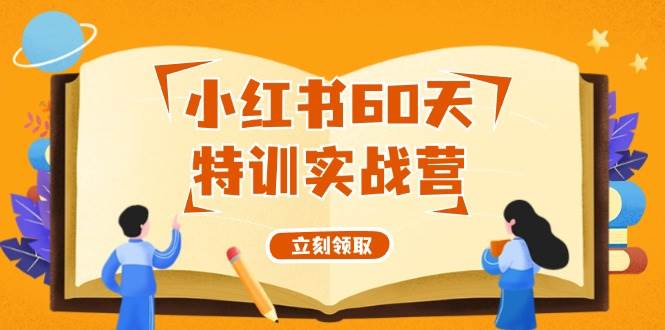 小红书60天特训实战营（系统课）从0打造能赚钱的小红书账号（55节课）网创库-网创项目资源站-副业项目-创业项目-搞钱项目网创库