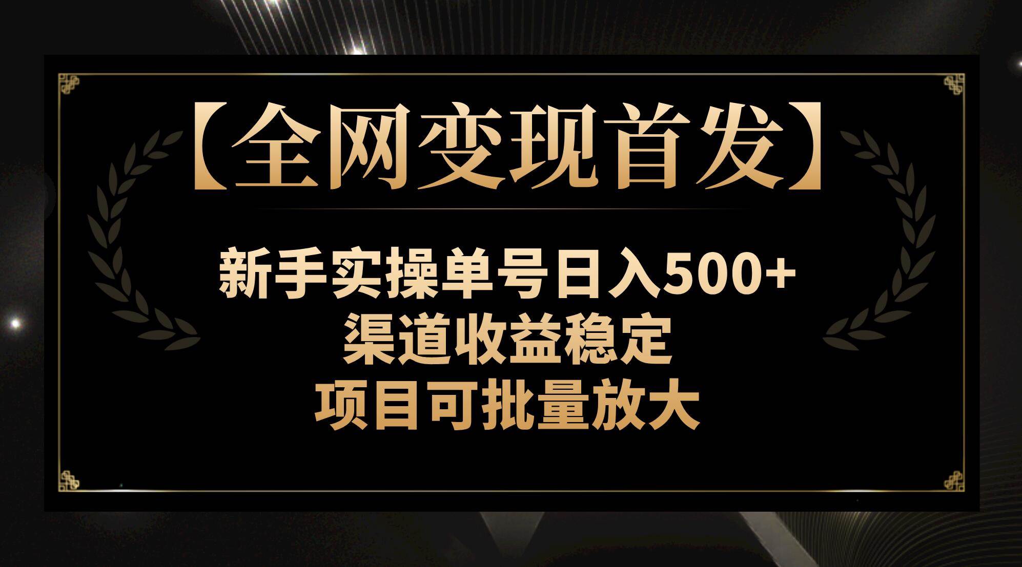 【全网变现首发】新手实操单号日入500+，渠道收益稳定，项目可批量放大网创库-网创项目资源站-副业项目-创业项目-搞钱项目网创库
