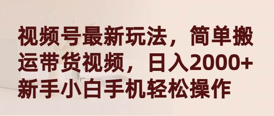 视频号最新玩法，简单搬运带货视频，日入2000+，新手小白手机轻松操作网创库-网创项目资源站-副业项目-创业项目-搞钱项目网创库