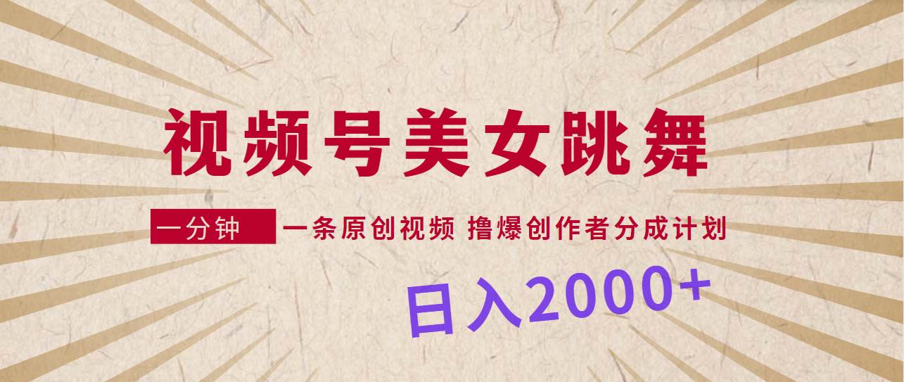 视频号，美女跳舞，一分钟一条原创视频，撸爆创作者分成计划，日入2000+网创库-网创项目资源站-副业项目-创业项目-搞钱项目网创库