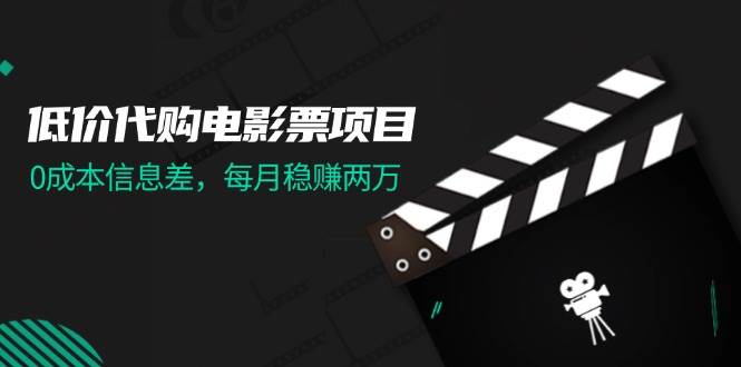 低价代购电影票项目，0成本信息差，每月稳赚两万！网创库-网创项目资源站-副业项目-创业项目-搞钱项目网创库