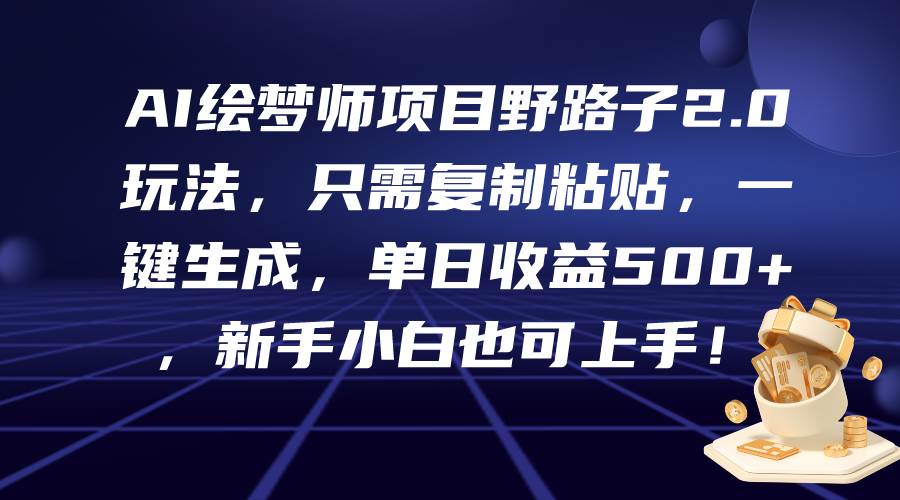 AI绘梦师项目野路子2.0玩法，只需复制粘贴，一键生成，单日收益500+，新…网创库-网创项目资源站-副业项目-创业项目-搞钱项目网创库