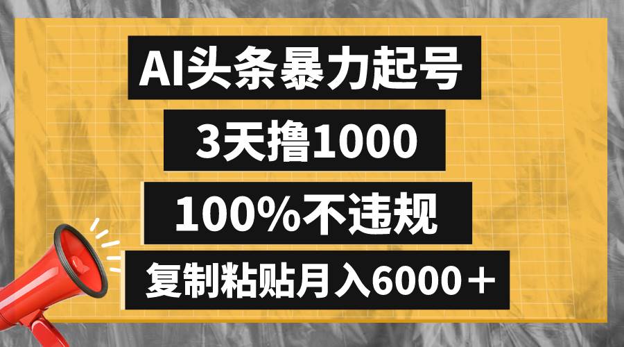 AI头条暴力起号，3天撸1000,100%不违规，复制粘贴月入6000＋网创库-网创项目资源站-副业项目-创业项目-搞钱项目网创库