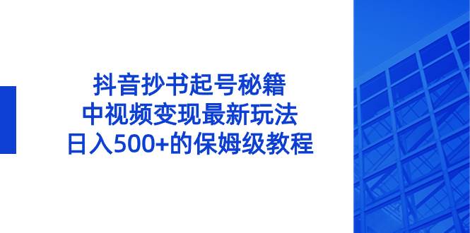 抖音抄书起号秘籍，中视频变现最新玩法，日入500+的保姆级教程！网创库-网创项目资源站-副业项目-创业项目-搞钱项目网创库